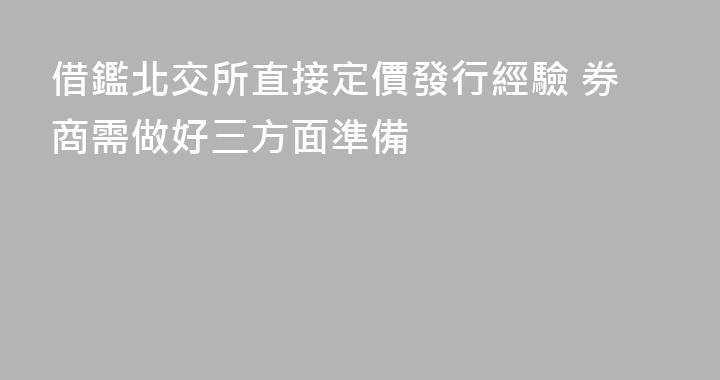 借鑑北交所直接定價發行經驗 券商需做好三方面準備