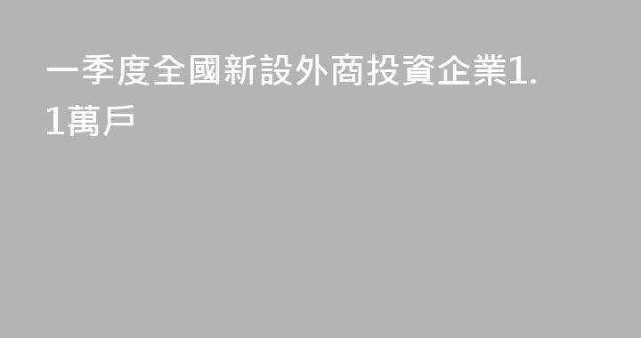 一季度全國新設外商投資企業1.1萬戶