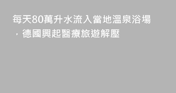 每天80萬升水流入當地溫泉浴場，德國興起醫療旅遊解壓