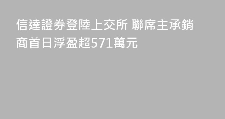 信達證券登陸上交所 聯席主承銷商首日浮盈超571萬元
