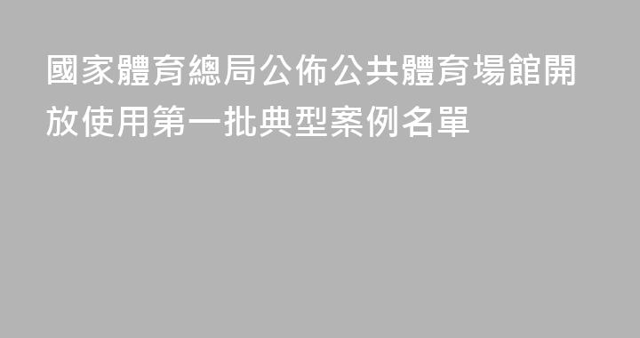 國家體育總局公佈公共體育場館開放使用第一批典型案例名單