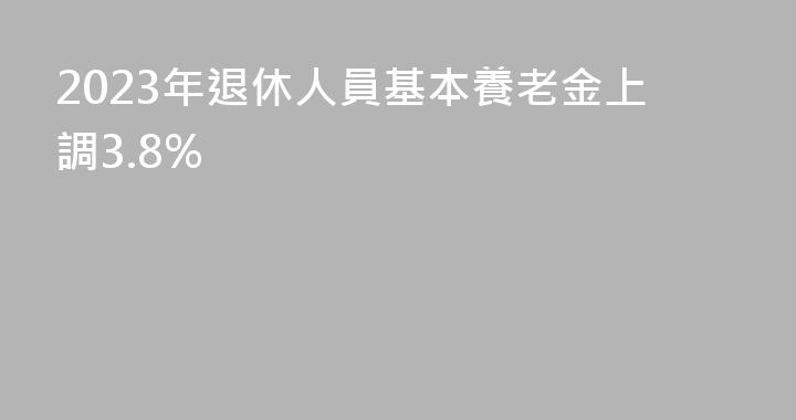 2023年退休人員基本養老金上調3.8%