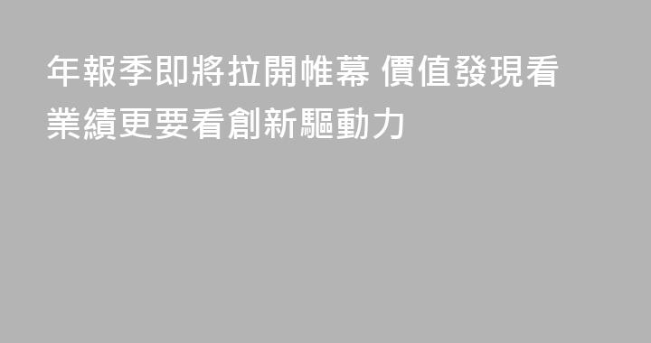年報季即將拉開帷幕 價值發現看業績更要看創新驅動力