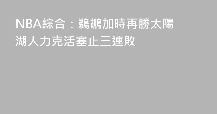 NBA綜合：鵜鶘加時再勝太陽 湖人力克活塞止三連敗