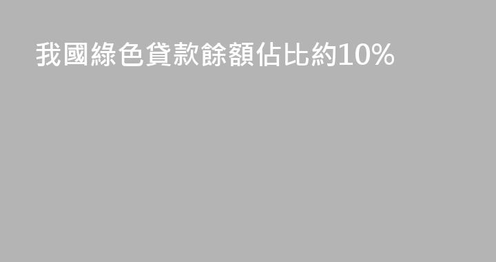 我國綠色貸款餘額佔比約10%
