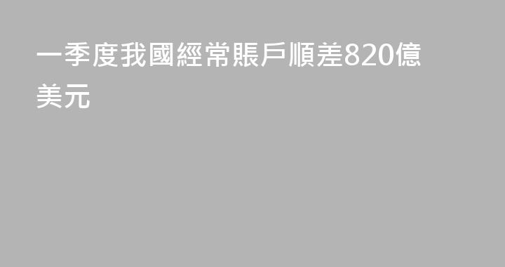 一季度我國經常賬戶順差820億美元
