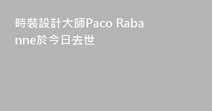 時裝設計大師Paco Rabanne於今日去世