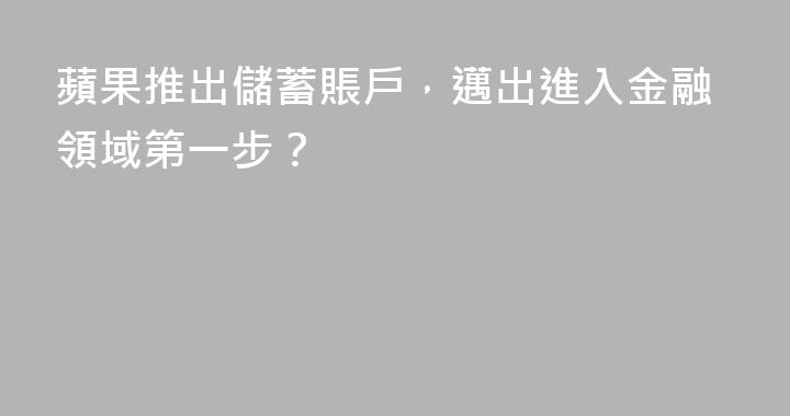 蘋果推出儲蓄賬戶，邁出進入金融領域第一步？