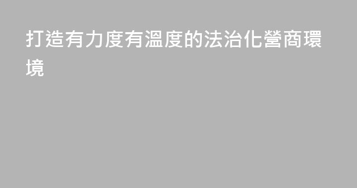 打造有力度有溫度的法治化營商環境