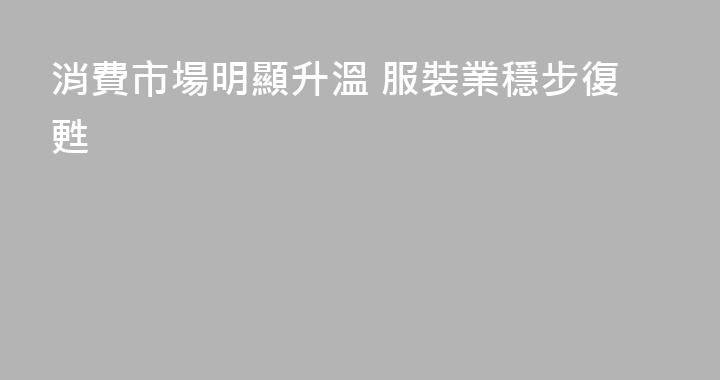 消費市場明顯升溫 服裝業穩步復甦