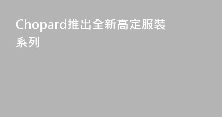 Chopard推出全新高定服裝系列