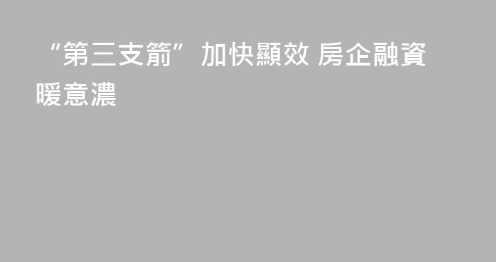 “第三支箭”加快顯效 房企融資暖意濃