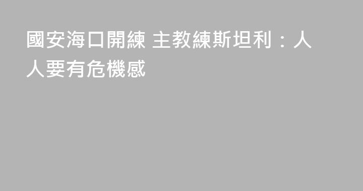 國安海口開練 主教練斯坦利：人人要有危機感