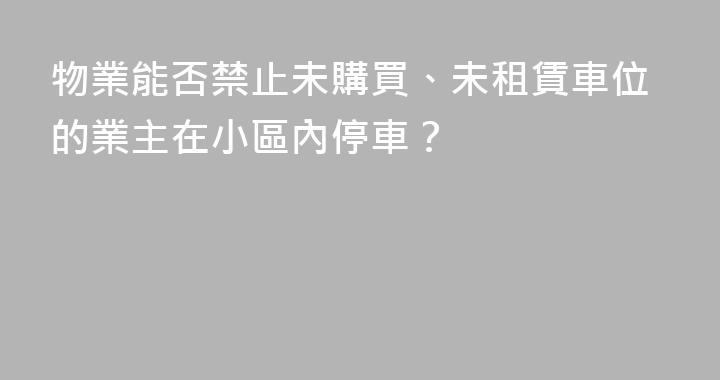 物業能否禁止未購買、未租賃車位的業主在小區內停車？