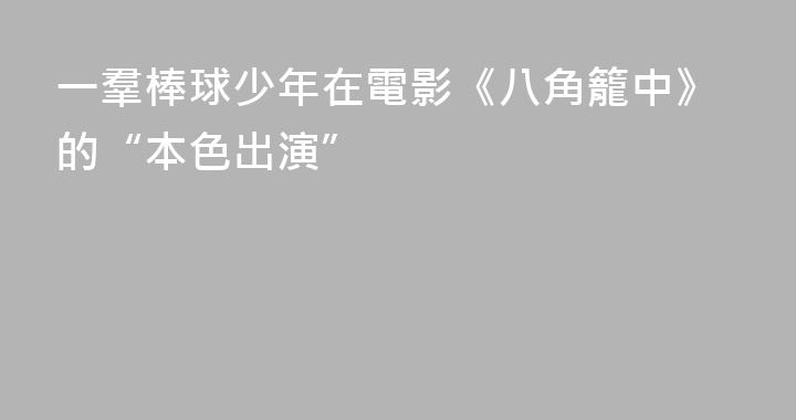 一羣棒球少年在電影《八角籠中》的“本色出演”