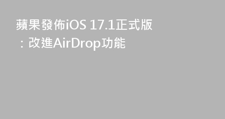 蘋果發佈iOS 17.1正式版：改進AirDrop功能