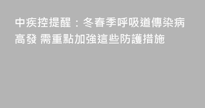 中疾控提醒：冬春季呼吸道傳染病高發 需重點加強這些防護措施