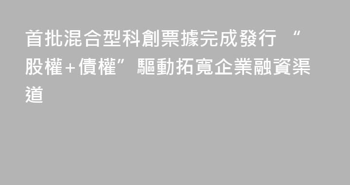 首批混合型科創票據完成發行 “股權+債權”驅動拓寬企業融資渠道