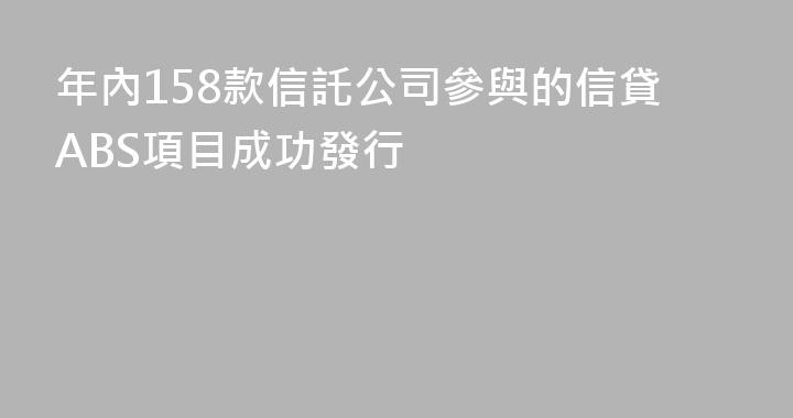 年內158款信託公司參與的信貸ABS項目成功發行