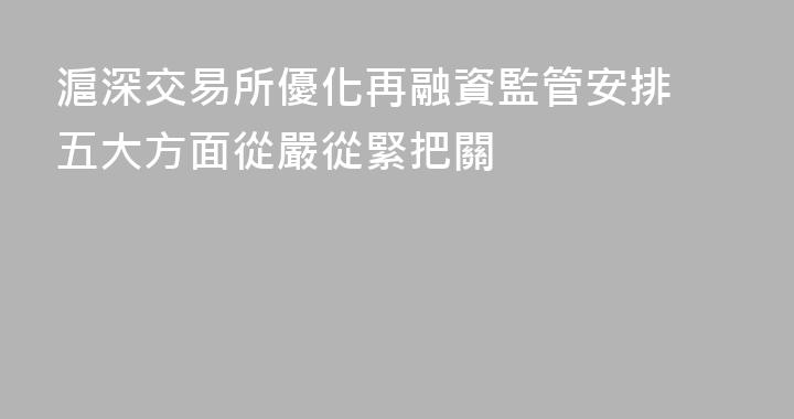 滬深交易所優化再融資監管安排 五大方面從嚴從緊把關