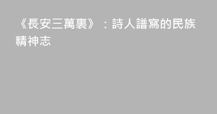 《長安三萬裏》：詩人譜寫的民族精神志
