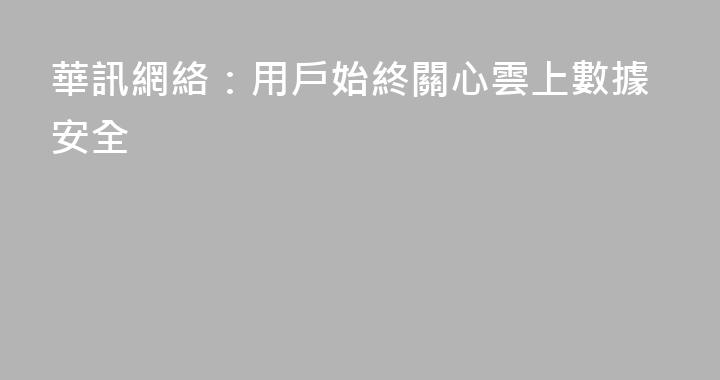 華訊網絡：用戶始終關心雲上數據安全