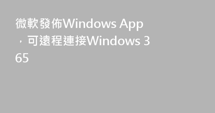 微軟發佈Windows App，可遠程連接Windows 365