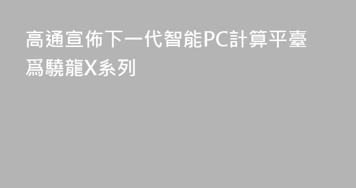 高通宣佈下一代智能PC計算平臺爲驍龍X系列