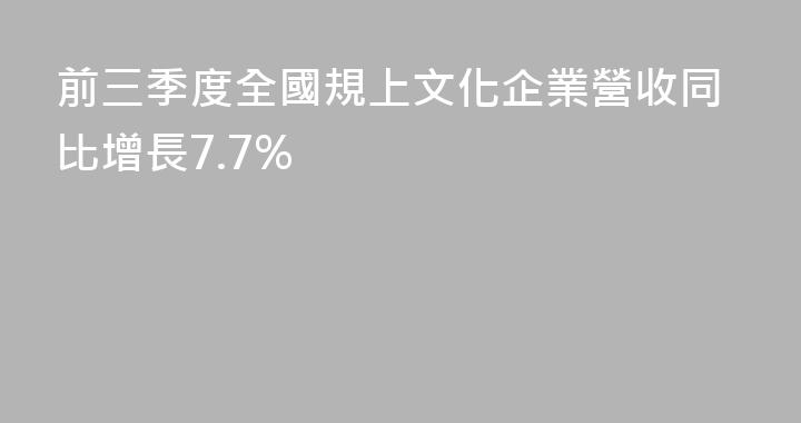 前三季度全國規上文化企業營收同比增長7.7%