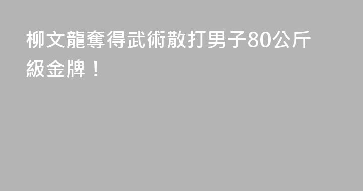柳文龍奪得武術散打男子80公斤級金牌！