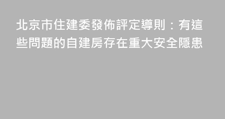 北京市住建委發佈評定導則：有這些問題的自建房存在重大安全隱患