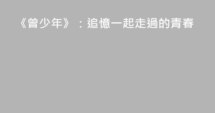 《曾少年》：追憶一起走過的青春
