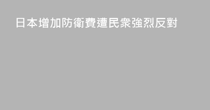 日本增加防衛費遭民衆強烈反對