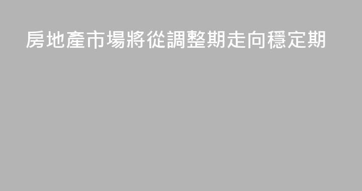 房地產市場將從調整期走向穩定期