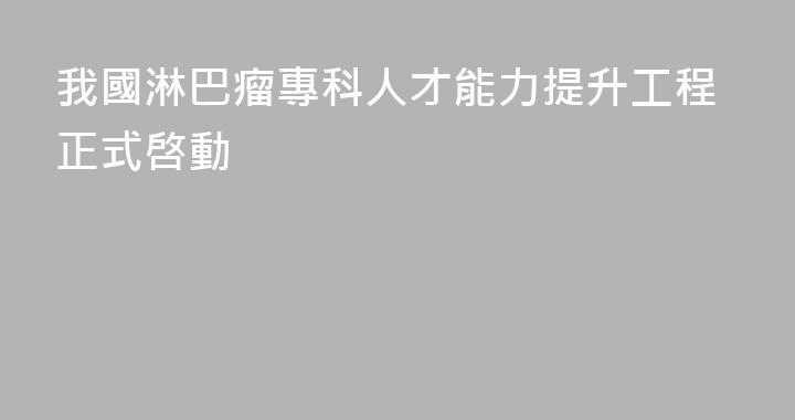 我國淋巴瘤專科人才能力提升工程正式啓動
