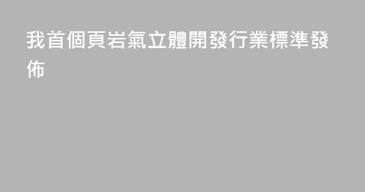 我首個頁岩氣立體開發行業標準發佈