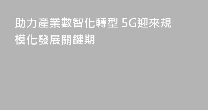 助力產業數智化轉型 5G迎來規模化發展關鍵期