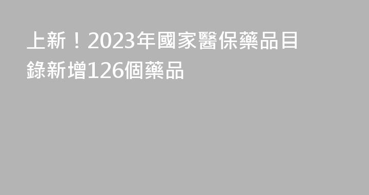 上新！2023年國家醫保藥品目錄新增126個藥品