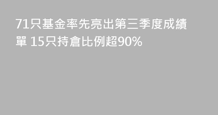 71只基金率先亮出第三季度成績單 15只持倉比例超90%