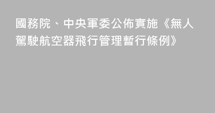 國務院、中央軍委公佈實施《無人駕駛航空器飛行管理暫行條例》