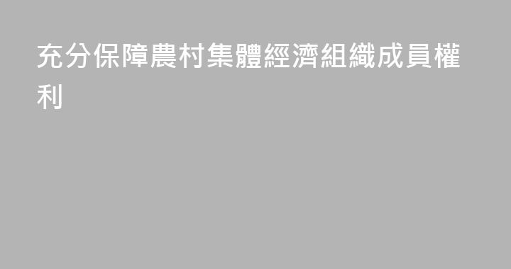 充分保障農村集體經濟組織成員權利