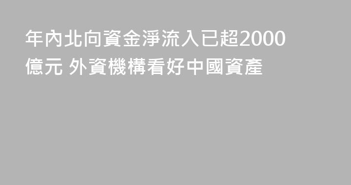 年內北向資金淨流入已超2000億元 外資機構看好中國資產