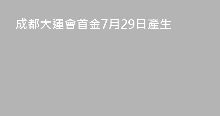 成都大運會首金7月29日產生