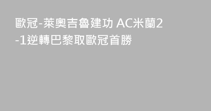 歐冠-萊奧吉魯建功 AC米蘭2-1逆轉巴黎取歐冠首勝