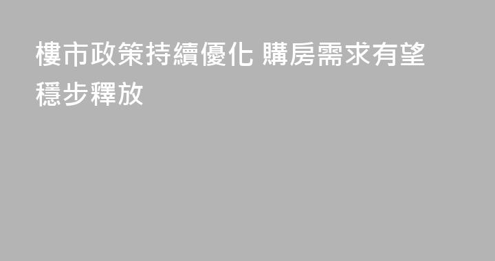 樓市政策持續優化 購房需求有望穩步釋放