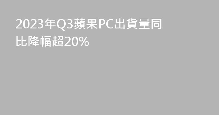 2023年Q3蘋果PC出貨量同比降幅超20%