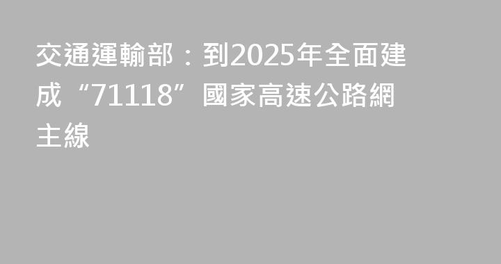 交通運輸部：到2025年全面建成“71118”國家高速公路網主線