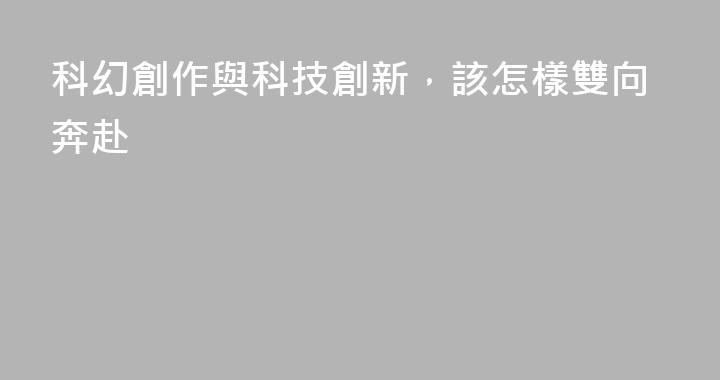 科幻創作與科技創新，該怎樣雙向奔赴