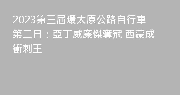 2023第三屆環太原公路自行車第二日：亞丁威廉傑奪冠 西蒙成衝刺王