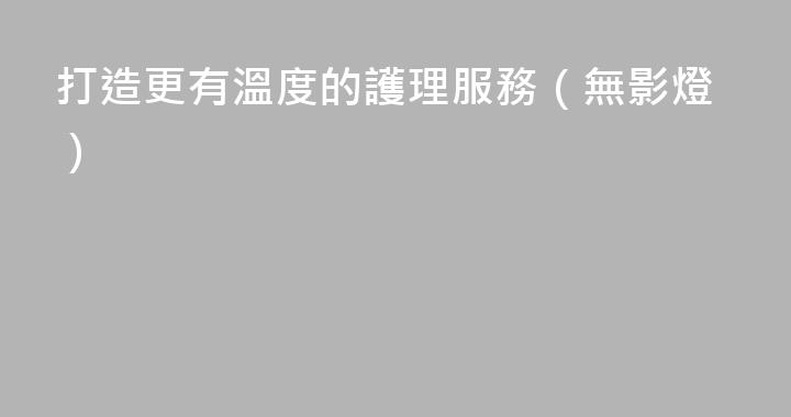 打造更有溫度的護理服務（無影燈）